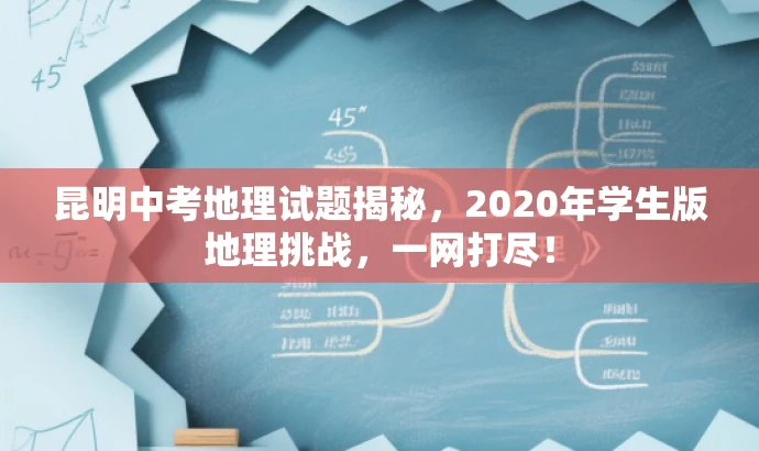 昆明中考地理试题揭秘,2020年学生版地理挑战,一网打尽! 昆明中考地理试题揭秘,2020年学生版地理挑战,一网打尽!