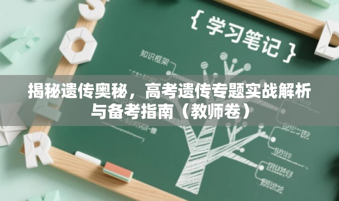 揭秘遗传奥秘,高考遗传专题实战解析与备考指南(教师卷) 揭秘遗传奥秘,高考遗传专题实战解析与备考指南(教师卷)