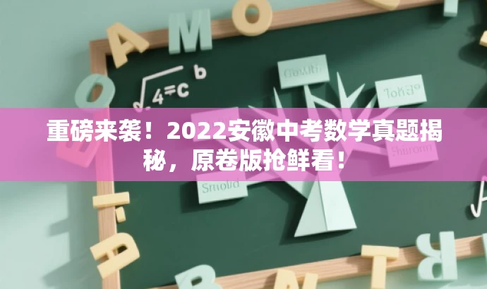 重磅来袭!2022安徽中考数学真题揭秘,原卷版抢鲜看! 重磅来袭!2022安徽中考数学真题揭秘,原卷版抢鲜看!