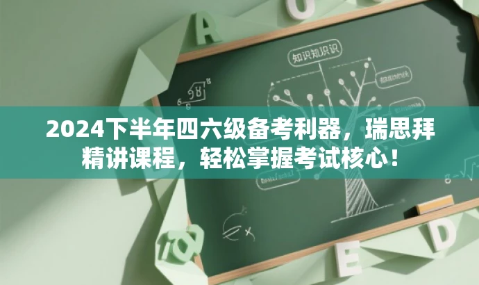2024下半年四六级备考利器,瑞思拜精讲课程,轻松掌握考试核心! 2024下半年四六级备考利器,瑞思拜精讲课程,轻松掌握考试核心!