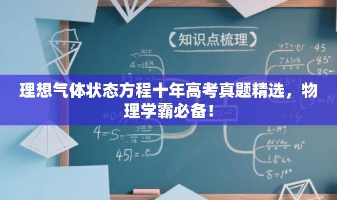 理想气体状态方程十年高考真题精选,物理学霸必备! 理想气体状态方程十年高考真题精选,物理学霸必备!