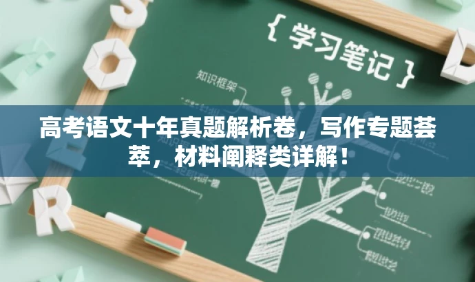 高考语文十年真题解析卷,写作专题荟萃,材料阐释类详解! 高考语文十年真题解析卷,写作专题荟萃,材料阐释类详解!