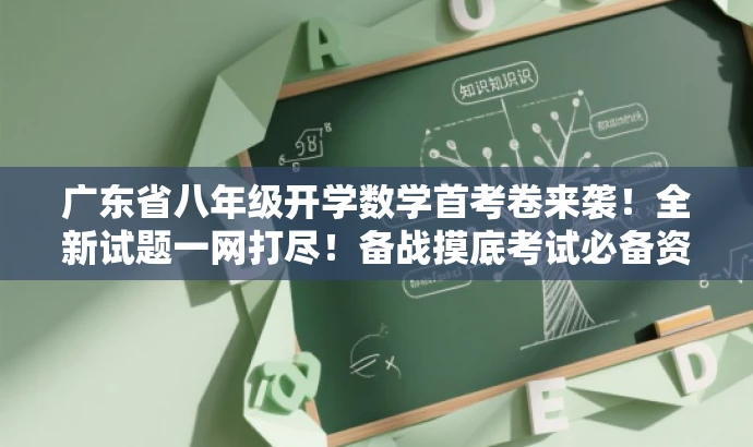 广东省八年级开学数学首考卷来袭!全新试题一网打尽!备战摸底考试必备资料! 广东省八年级开学数学首考卷来袭!全新试题一网打尽!备战摸底考试必备资料!