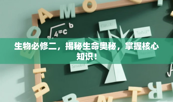 生物必修二,揭秘生命奥秘,掌握核心知识! 生物必修二,揭秘生命奥秘,掌握核心知识!