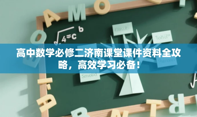 高中数学必修二济南课堂课件资料全攻略,高效学习必备! 高中数学必修二济南课堂课件资料全攻略,高效学习必备!
