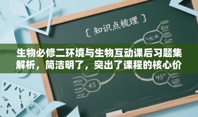 生物必修二环境与生物互动课后习题集解析,简洁明了,突出了课程的核心价值,即生物学与环境之间的互动关系,同时使用了吸引眼球的语言,如解析,能够激发目标人群的求知欲和好奇心。 生物必修二环境与生物互动课后习题集解析,简洁明了,突出了课程的核心价值,即生物学与环境之间的互动关系,同时使用了吸引眼球的语言,如解析,能够激发目标人群的求知欲和好奇心。