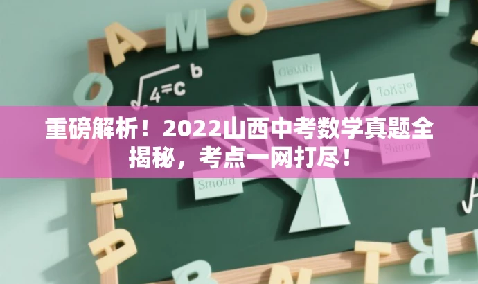 重磅解析!2022山西中考数学真题全揭秘,考点一网打尽! 重磅解析!2022山西中考数学真题全揭秘,考点一网打尽!