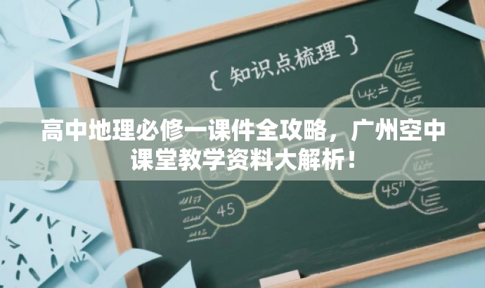 高中地理必修一课件全攻略,广州空中课堂教学资料大解析! 高中地理必修一课件全攻略,广州空中课堂教学资料大解析!
