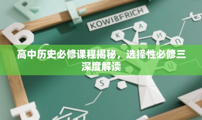 高中历史必修课程揭秘,选择性必修三深度解读 高中历史必修课程揭秘,选择性必修三深度解读
