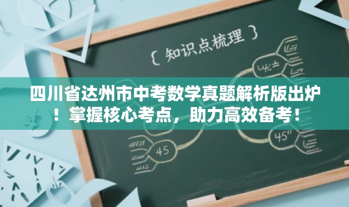 四川省达州市中考数学真题解析版出炉!掌握核心考点,助力高效备考! 四川省达州市中考数学真题解析版出炉!掌握核心考点,助力高效备考!