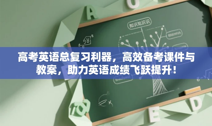 高考英语总复习利器,高效备考课件与教案,助力英语成绩飞跃提升! 高考英语总复习利器,高效备考课件与教案,助力英语成绩飞跃提升!