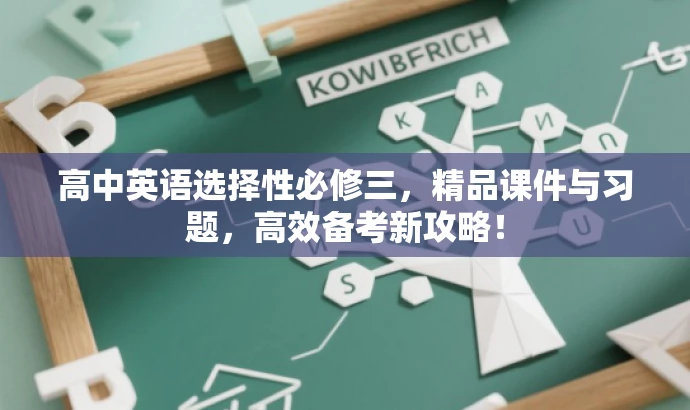 高中英语选择性必修三,精品课件与习题,高效备考新攻略! 高中英语选择性必修三,精品课件与习题,高效备考新攻略!
