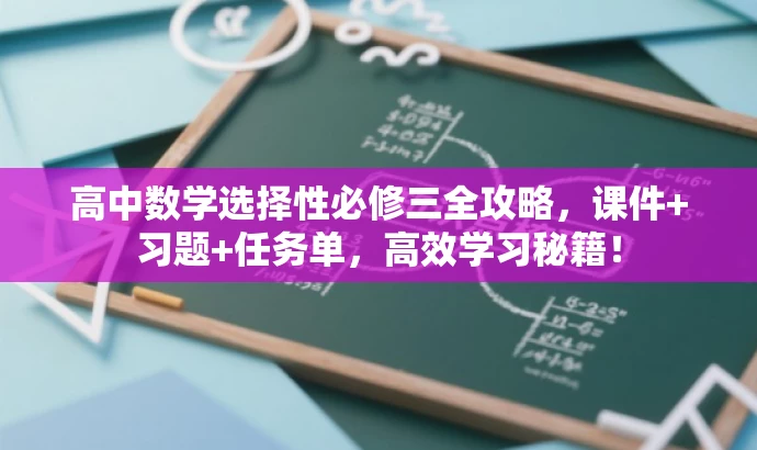 高中数学选择性必修三全攻略,课件+习题+任务单,高效学习秘籍! 高中数学选择性必修三全攻略,课件+习题+任务单,高效学习秘籍!