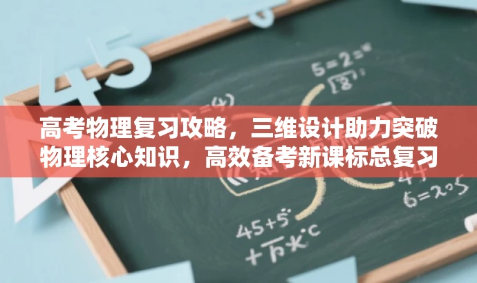 高考物理复习攻略,三维设计助力突破物理核心知识,高效备考新课标总复习 高考物理复习攻略,三维设计助力突破物理核心知识,高效备考新课标总复习