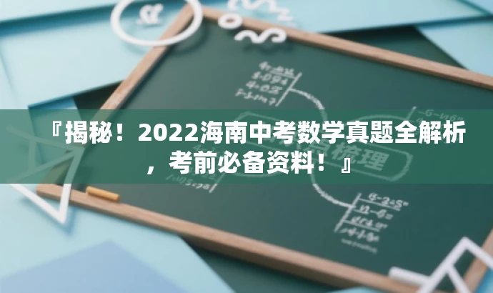 『揭秘!2022海南中考数学真题全解析,考前必备资料!』 『揭秘!2022海南中考数学真题全解析,考前必备资料!』