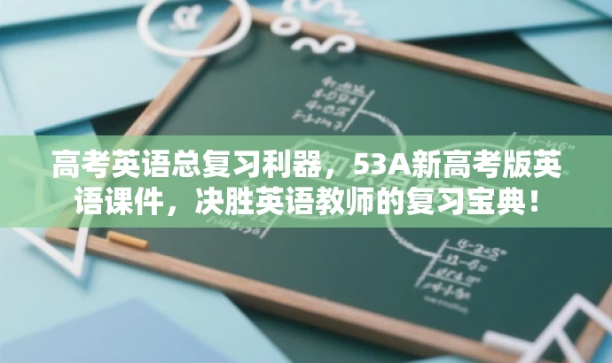 高考英语总复习利器,53A新高考版英语课件,决胜英语教师的复习宝典! 高考英语总复习利器,53A新高考版英语课件,决胜英语教师的复习宝典!
