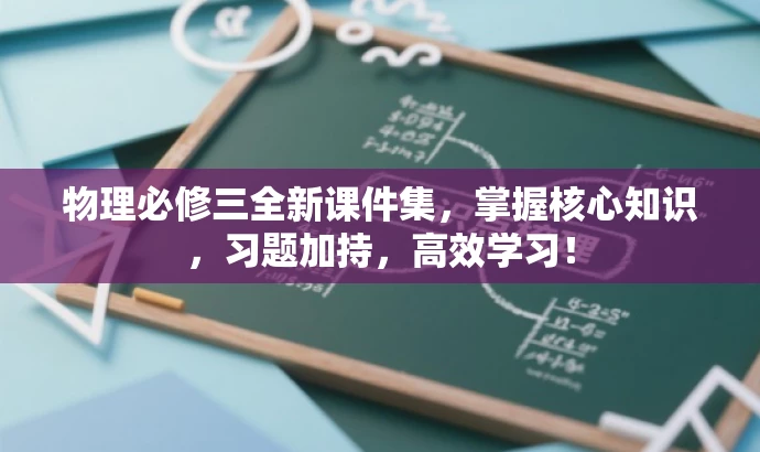 物理必修三全新课件集,掌握核心知识,习题加持,高效学习! 物理必修三全新课件集,掌握核心知识,习题加持,高效学习!