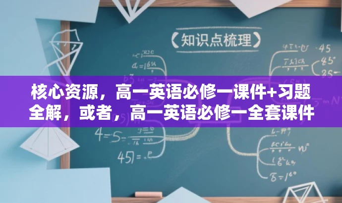 核心资源,高一英语必修一课件+习题全解,或者,高一英语必修一全套课件习题,高效学习必备! 核心资源,高一英语必修一课件+习题全解,或者,高一英语必修一全套课件习题,高效学习必备!