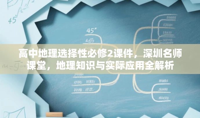高中地理选择性必修2课件,深圳名师课堂,地理知识与实际应用全解析 高中地理选择性必修2课件,深圳名师课堂,地理知识与实际应用全解析