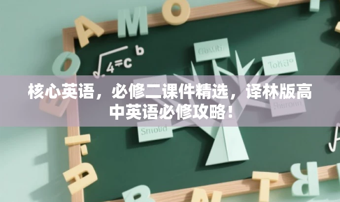 核心英语,必修二课件精选,译林版高中英语必修攻略! 核心英语,必修二课件精选,译林版高中英语必修攻略!