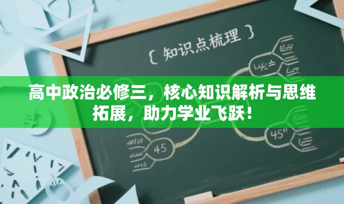 高中政治必修三,核心知识解析与思维拓展,助力学业飞跃! 高中政治必修三,核心知识解析与思维拓展,助力学业飞跃!