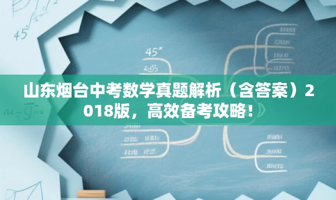 山东烟台中考数学真题解析(含答案)2018版,高效备考攻略! 山东烟台中考数学真题解析(含答案)2018版,高效备考攻略!