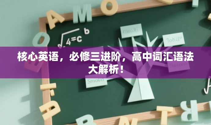 核心英语,必修三进阶,高中词汇语法大解析! 核心英语,必修三进阶,高中词汇语法大解析!