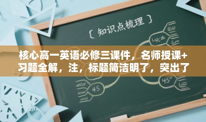 核心高一英语必修三课件,名师授课+习题全解,注,标题简洁明了,突出了课件的核心价值(名师授课与习题全解),适合高一学生和英语教师的需求,具有吸引力。 核心高一英语必修三课件,名师授课+习题全解,注,标题简洁明了,突出了课件的核心价值(名师授课与习题全解),适合高一学生和英语教师的需求,具有吸引力。
