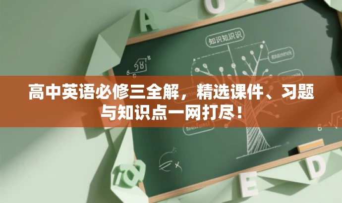 高中英语必修三全解,精选课件、习题与知识点一网打尽! 高中英语必修三全解,精选课件、习题与知识点一网打尽!