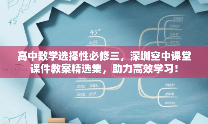 高中数学选择性必修三,深圳空中课堂课件教案精选集,助力高效学习! 高中数学选择性必修三,深圳空中课堂课件教案精选集,助力高效学习!