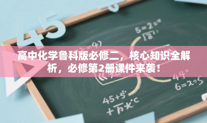 高中化学鲁科版必修二，核心知识全解析，必修第2册课件来袭！