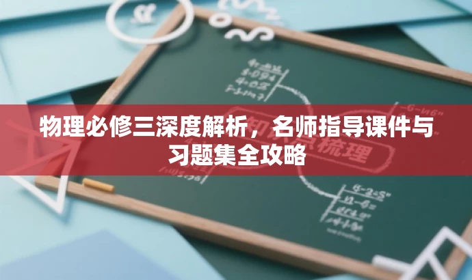 物理必修三深度解析,名师指导课件与习题集全攻略 物理必修三深度解析,名师指导课件与习题集全攻略