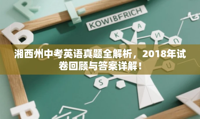 湘西州中考英语真题全解析,2018年试卷回顾与答案详解! 湘西州中考英语真题全解析,2018年试卷回顾与答案详解!