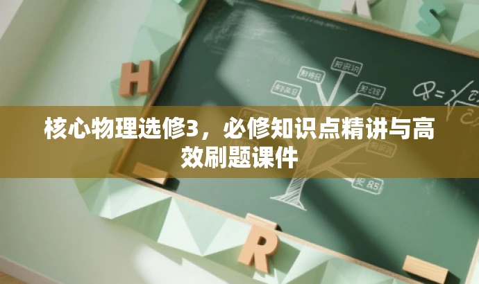 核心物理选修3,必修知识点精讲与高效刷题课件 核心物理选修3,必修知识点精讲与高效刷题课件