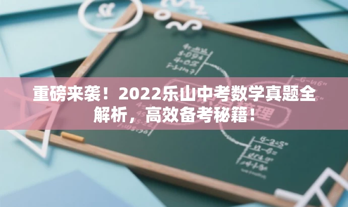 重磅来袭!2022乐山中考数学真题全解析,高效备考秘籍! 重磅来袭!2022乐山中考数学真题全解析,高效备考秘籍!