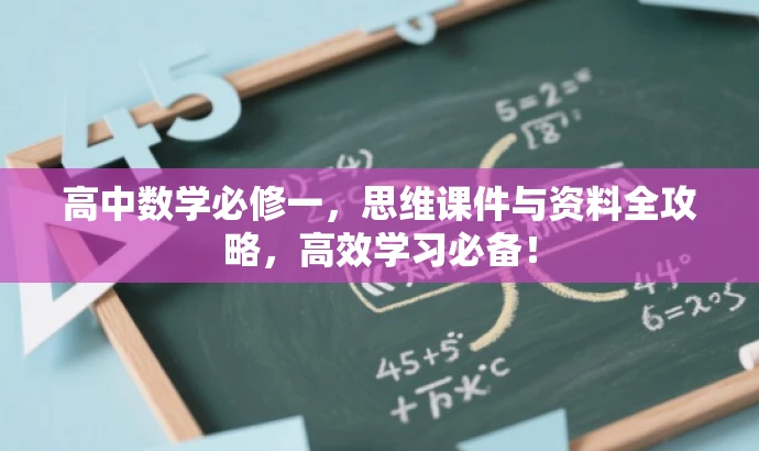 高中数学必修一,思维课件与资料全攻略,高效学习必备! 高中数学必修一,思维课件与资料全攻略,高效学习必备!