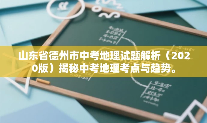 山东省德州市中考地理试题解析(2020版)揭秘中考地理考点与趋势。 山东省德州市中考地理试题解析(2020版)揭秘中考地理考点与趋势。