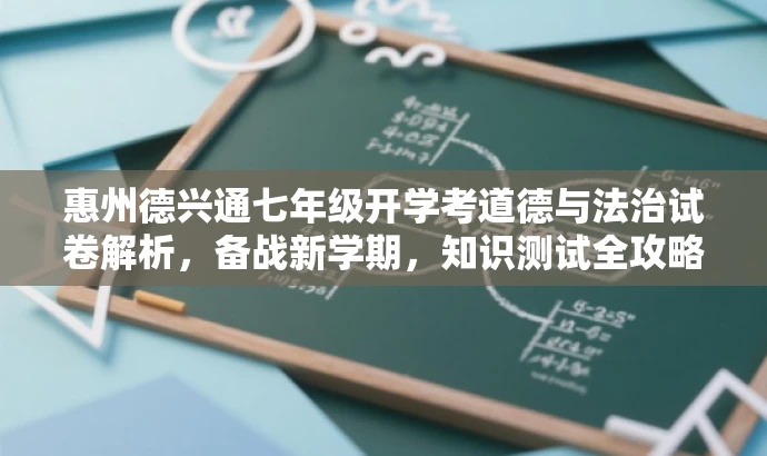 惠州德兴通七年级开学考道德与法治试卷解析,备战新学期,知识测试全攻略!,突出了核心价值,强调了学生备战的必要性和试卷解析的重要性,同时使用了吸引眼球的语言和词汇来吸引目标人群的注意力。 惠州德兴通七年级开学考道德与法治试卷解析,备战新学期,知识测试全攻略!,突出了核心价值,强调了学生备战的必要性和试卷解析的重要性,同时使用了吸引眼球的语言和词汇来吸引目标人群的注意力。