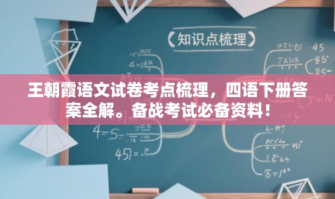王朝霞语文试卷考点梳理,四语下册答案全解。备战考试必备资料! 王朝霞语文试卷考点梳理,四语下册答案全解。备战考试必备资料!