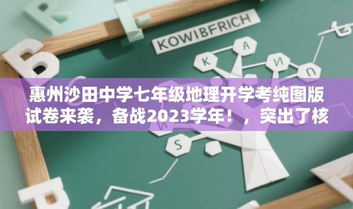 惠州沙田中学七年级地理开学考纯图版试卷来袭,备战2023学年!,突出了核心价值——沙田中学七年级的地理开学考试,同时使用了营销性的语言来吸引读者的注意力,强调了试卷的纯图版特点,并鼓励学生们积极备战即将到来的新学年。 惠州沙田中学七年级地理开学考纯图版试卷来袭,备战2023学年!,突出了核心价值——沙田中学七年级的地理开学考试,同时使用了营销性的语言来吸引读者的注意力,强调了试卷的纯图版特点,并鼓励学生们积极备战即将到来的新学年。