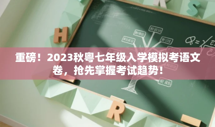 重磅!2023秋粤七年级入学模拟考语文卷,抢先掌握考试趋势! 重磅!2023秋粤七年级入学模拟考语文卷,抢先掌握考试趋势!