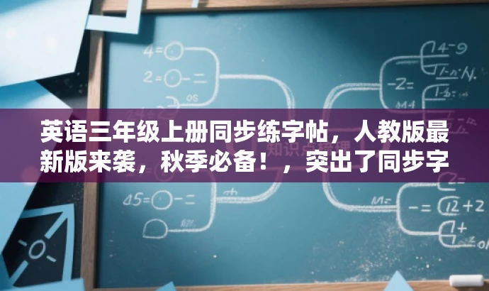 英语三年级上册同步练字帖,人教版最新版来袭,秋季必备!,突出了同步字帖的核心价值,强调了是秋季最新的人教版资源,同时使用了秋季必备这样的语言来吸引目标人群的注意力。 英语三年级上册同步练字帖,人教版最新版来袭,秋季必备!,突出了同步字帖的核心价值,强调了是秋季最新的人教版资源,同时使用了秋季必备这样的语言来吸引目标人群的注意力。
