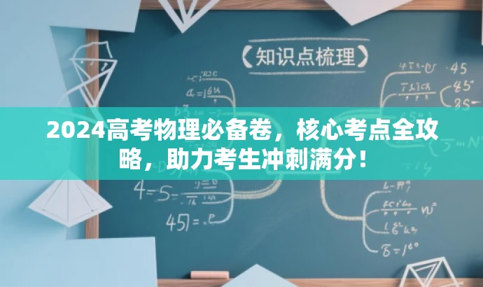 2024高考物理必备卷,核心考点全攻略,助力考生冲刺满分! 2024高考物理必备卷,核心考点全攻略,助力考生冲刺满分!