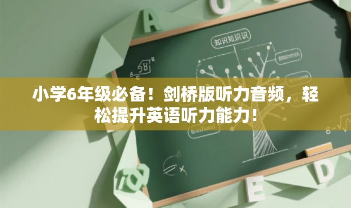 小学6年级必备!剑桥版听力音频,轻松提升英语听力能力! 小学6年级必备!剑桥版听力音频,轻松提升英语听力能力!