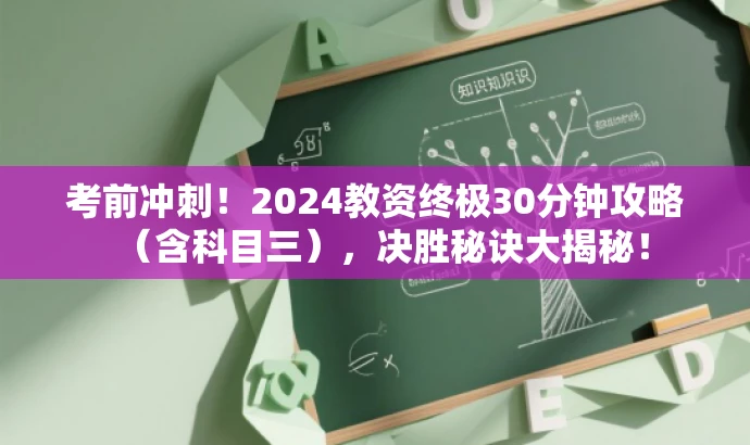 考前冲刺!2024教资终极30分钟攻略(含科目三),决胜秘诀大揭秘! 考前冲刺!2024教资终极30分钟攻略(含科目三),决胜秘诀大揭秘!
