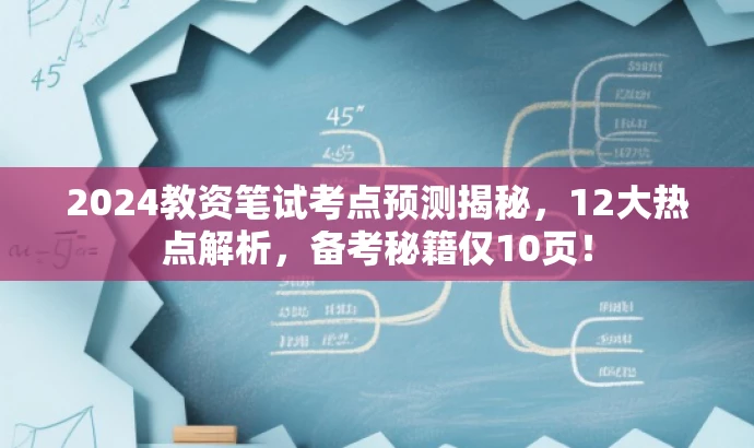2024教资笔试考点预测揭秘,12大热点解析,备考秘籍仅10页! 2024教资笔试考点预测揭秘,12大热点解析,备考秘籍仅10页!