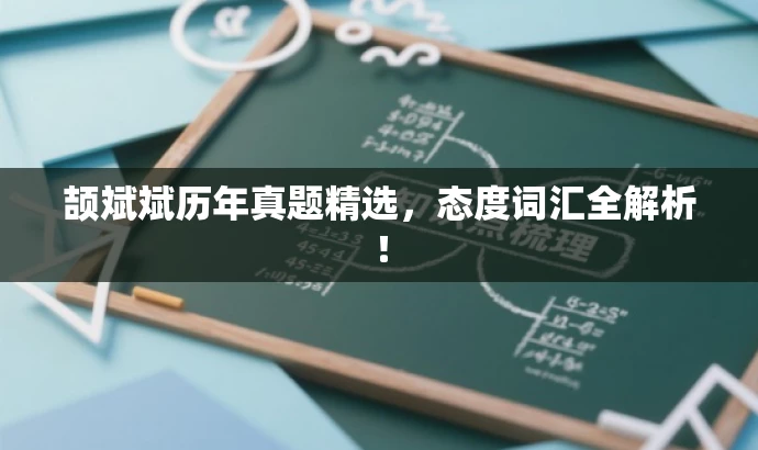 颉斌斌历年真题精选,态度词汇全解析! 颉斌斌历年真题精选,态度词汇全解析!