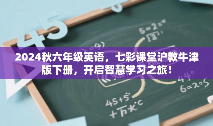 2024秋六年级英语，七彩课堂沪教牛津版下册，开启智慧学习之旅！