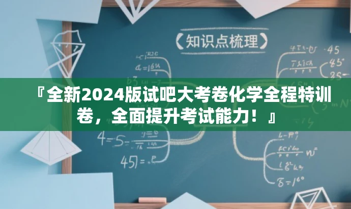 『全新2024版试吧大考卷化学全程特训卷，全面提升考试能力！』
