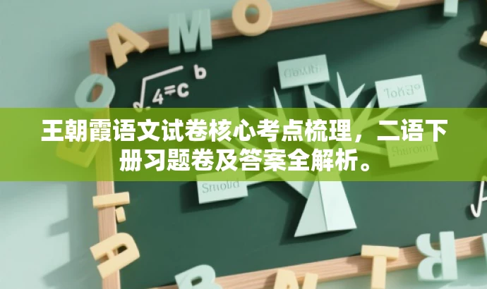 王朝霞语文试卷核心考点梳理,二语下册习题卷及答案全解析。 王朝霞语文试卷核心考点梳理,二语下册习题卷及答案全解析。